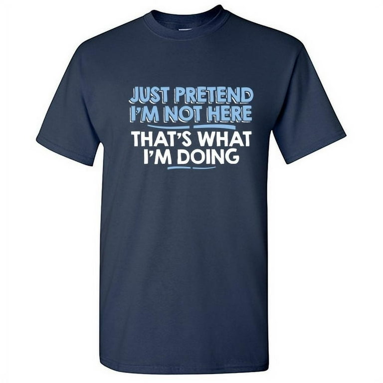 Sarcastic Saying Shirt - Just Pretend I'm Not Here Sarcastic Saying Shirt - Just Pretend I'm Not Here