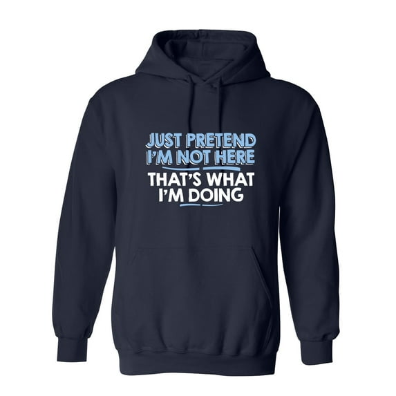 Just Pretend I'm Not Here That's What I'm Doing Sarcastic Novelty Gift Idea Adult Humor Funny Men's Hoodies