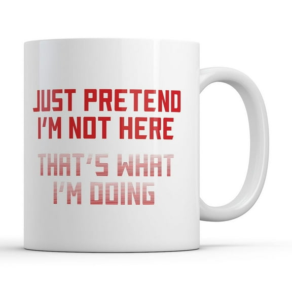 Just Pretend Im Not Here Thats What Im Doing Mug Funny Graphic Novelty Coffee Cup