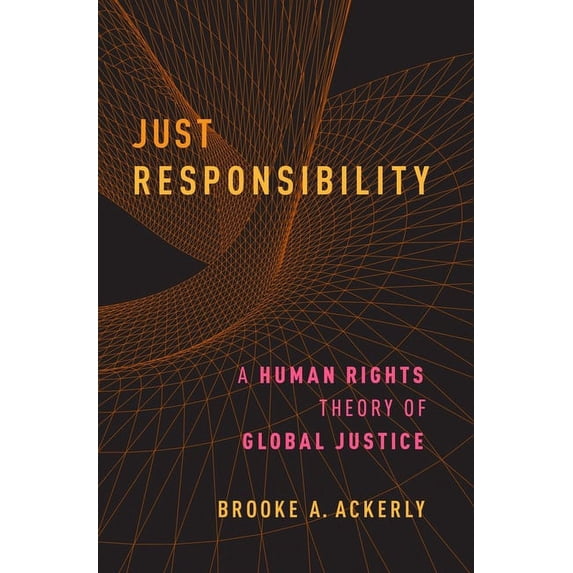Just Responsibility : A Human Rights Theory of Global Justice