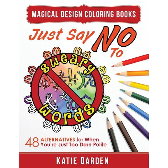 Just Say No to Sweary Words: 48 Alternatives for When You'd Like to Let Loose, But You're Just Too (Paperback) by Magical Design Studios, Katie Darden