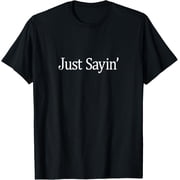 Just Sayin - T-Shirt