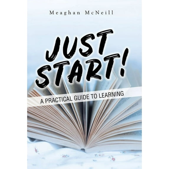 Just Start!: A Practical Guide to Learning Hardcover 1982282320 9781982282325 Meaghan Mcneill