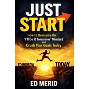 Just Start How to Overcome the "Ill Do It Tomorrow" Mindset and Crush Your Goals Today, Paperback