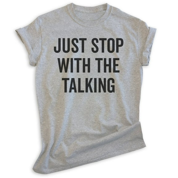 Just Stop With The Talking Shirt, Unisex Women's Men's Shirt, Sarcasm Shirt, Sarcastic Shirt, Heather Gray, Small