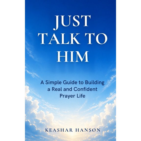 Just Talk to Him - A Simple Guide to Building a Real and Confident Prayer Life, (Paperback)
