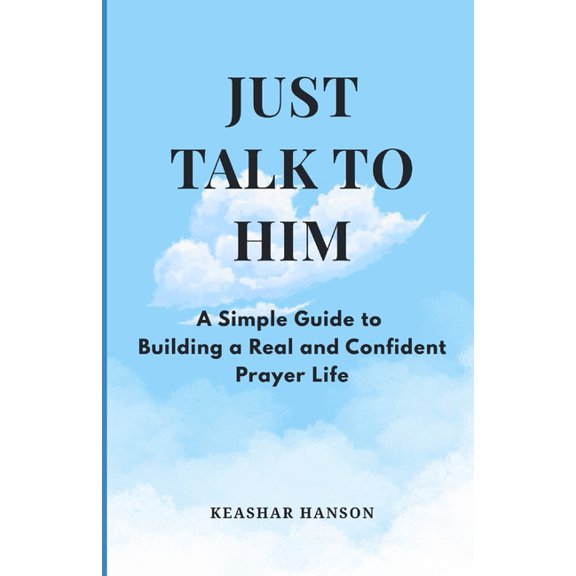 Just Talk to Him - A Simple Guide to Building a Real and Confident Prayer Life, (Paperback)