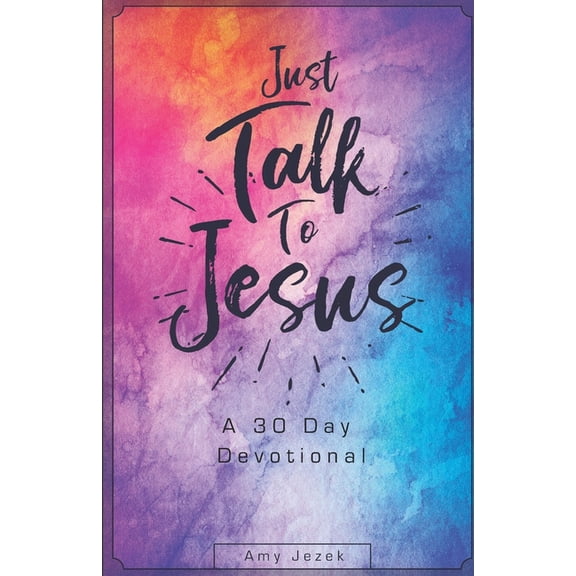 Just Talk to Jesus: A 30 Day Devotional, (Paperback)