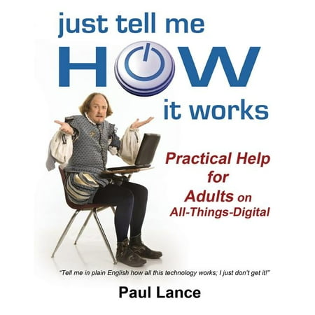 Just Tell Me How It Works: Practical Help for Adults on All-Things-Digital (Paperback)