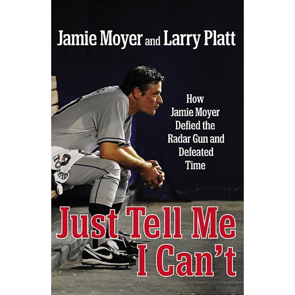 Just Tell Me I Can't : How Jamie Moyer Defied the Radar Gun and Defeated Time (Hardcover)