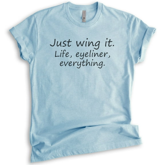 Just Wing It Life Eyeliner Everything T-shirt, Unisex Women's Shirt, Mess Shirt, Trainwreck Shirt, Heather Light Blue, Small