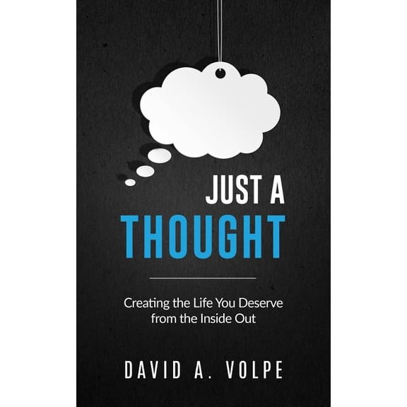 Just a Thought: Creating the Life You Deserve from the Inside Out Paperback 1545528829 9781545528822 David A. Volpe