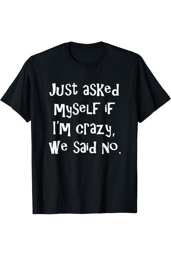 Just asked myself if I'm crazy, we said no. Funny Sarcastic T-Shirt Black 2X-Large