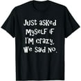 thumbnail image 1 of Just asked myself if I'm crazy, we said no. Funny Sarcastic T-Shirt Black 4X-Large, 1 of 4