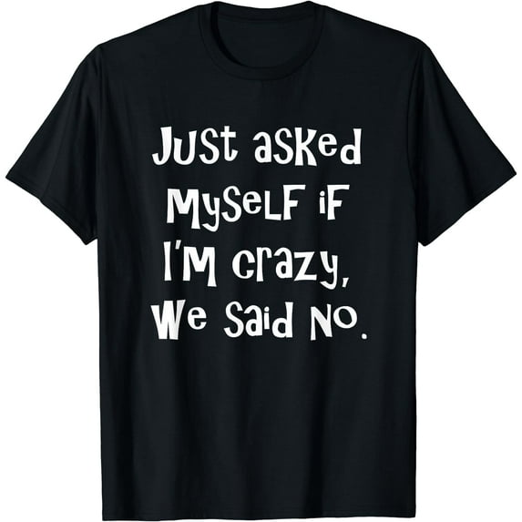 Just asked myself if I'm crazy, we said no. Funny Sarcastic T-Shirt Black 4X-Large