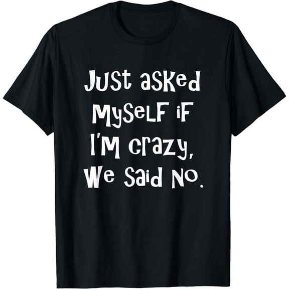 Just asked myself if I'm crazy, we said no. Funny Sarcastic T-Shirt Black Medium