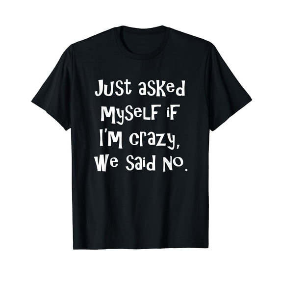 Just asked myself if I'm crazy, we said no. Funny Sarcastic T-Shirt