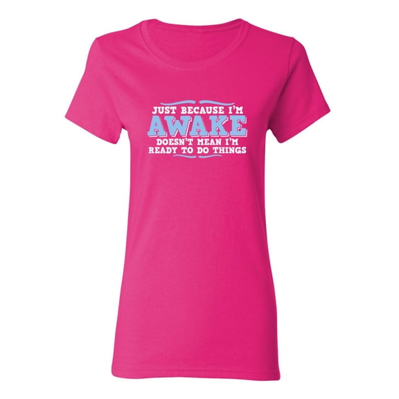 Just because i'm awake doesn't mean i'm ready to do things Sarcastic Novelty Gift Idea Adult Humor Funny Women's Casual Tees