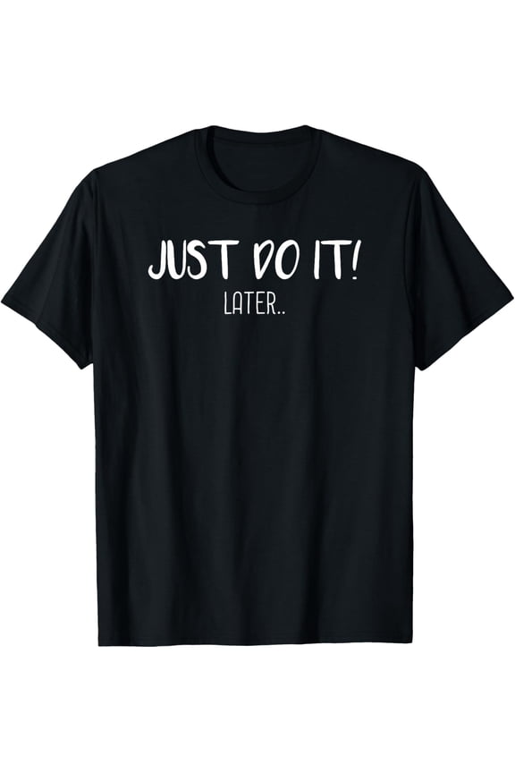 Just do it later T-Shirt Funny Tee Gift Idea T-Shirt