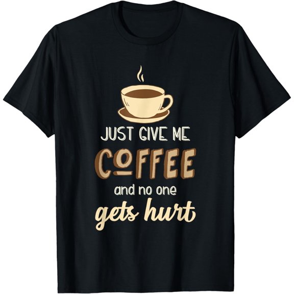Just give me Coffee And No One Gets Hurt | Caffeine & Coffee T-Shirt