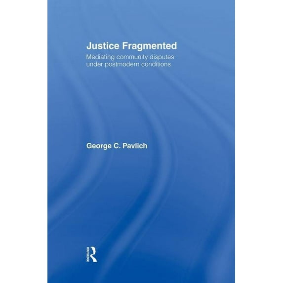 Justice Fragmented: Mediating Community Disputes Under Postmodern Conditions, (Paperback)