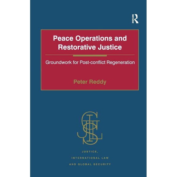Justice, International Law and Global Se Peace Operations and Restorative Justice: Groundwork for Post-conflict Regeneration, (Hardcover)