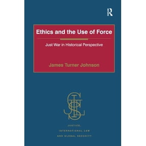 Justice, International Law and Global Se Ethics and the Use of Force: Just War in Historical Perspective, (Hardcover)