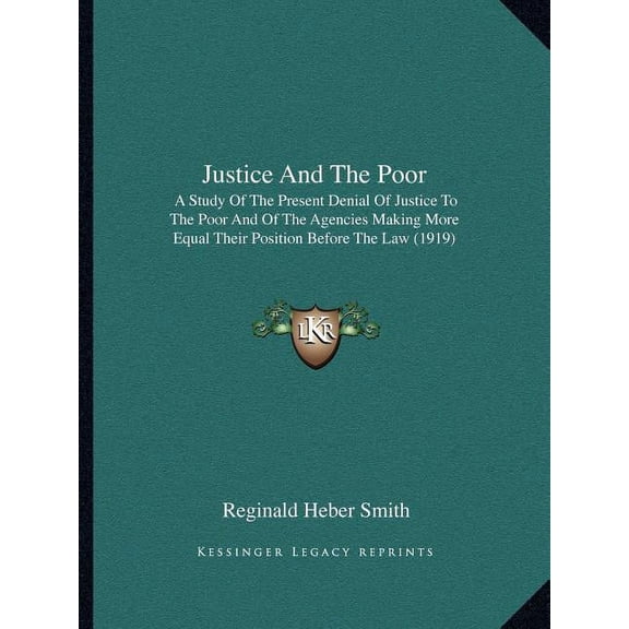 Justice And The Poor: A Study Of The Present Denial Of Justice To The Poor And Of The Agencies Making More Equal Their P, (Paperback)