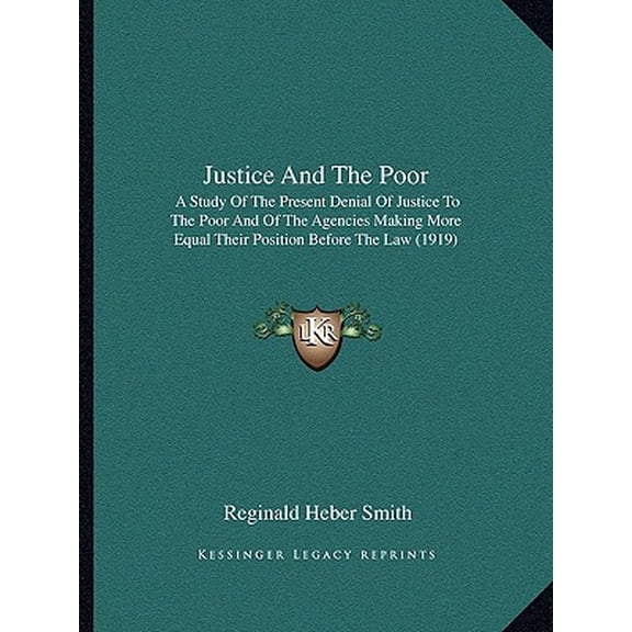 Justice and the Poor : A Study of the Present Denial of Justice to the Poor and of the Agencies Making More Equal Their Position Before the Law (1919) (Paperback)