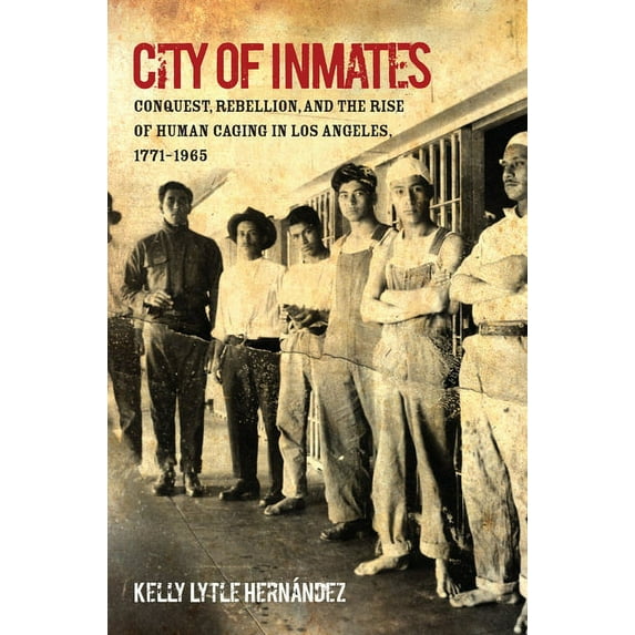 Justice, Power, and Politics City of Inmates: Conquest, Rebellion, and the Rise of Human Caging in Los Angeles, 1771-1965, (Paperback)