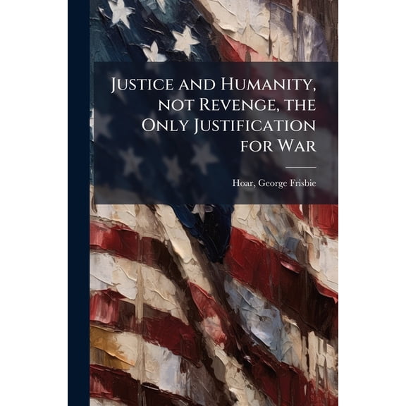 Justice and Humanity, not Revenge, the Only Justification for War (Paperback)