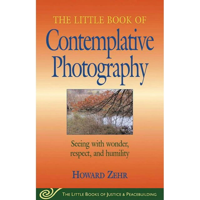 Justice and Peacebuilding: Little Book of Contemplative Photography : Seeing With Wonder, Respect And Humility (Paperback)