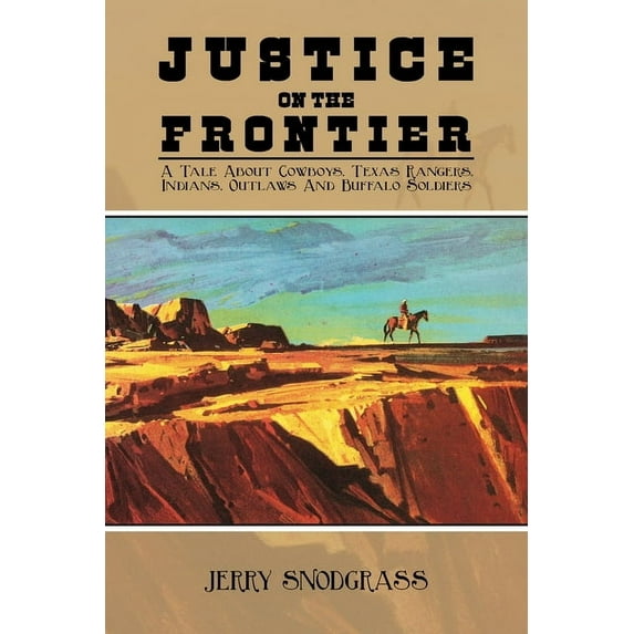 Justice on the Frontier: A Tale About Cowboys, Texas Rangers, Indians, Outlaws and Buffalo Soldiers, (Paperback)