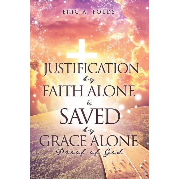 Justification by Faith Alone & Saved by Grace Alone: Proof of God, (Paperback)