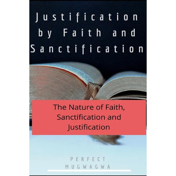 Justification by Faith and Sanctification: The Nature of Faith, Sanctification and Justification