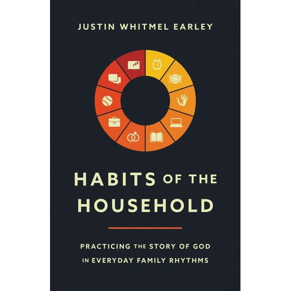 Justin Earley Whitmel: Habits of the Household: Practicing the Story of God in Everyday Family Rhythms (Paperback)
