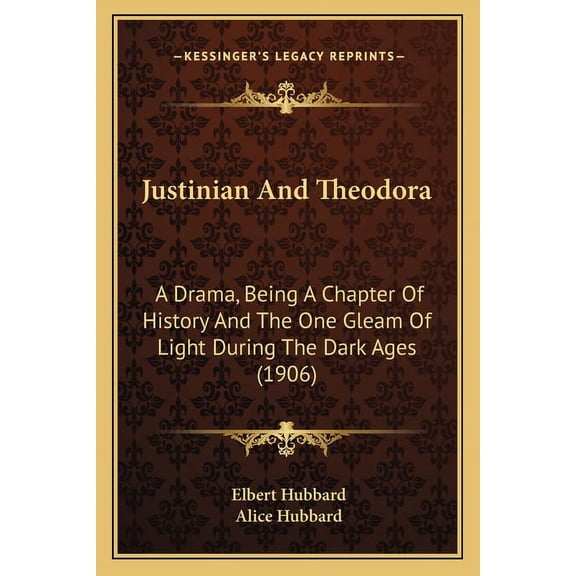 Justinian And Theodora : A Drama, Being A Chapter Of History And The One Gleam Of Light During The Dark Ages (1906) (Paperback)