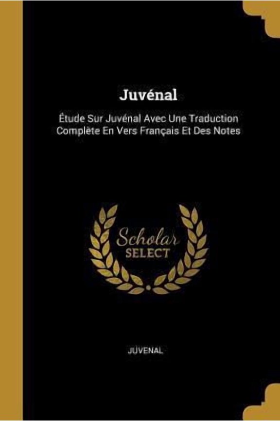 Juvnal: tude Sur Juvnal Avec Une Traduction Complte En Vers Franais Et Des Notes Paperback