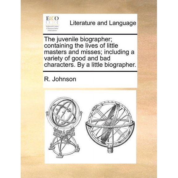 The Juvenile Biographer; Containing the Lives of Little Masters and Misses; Including a Variety of Good and Bad Characters. by a Little Biographer. (Paperback)