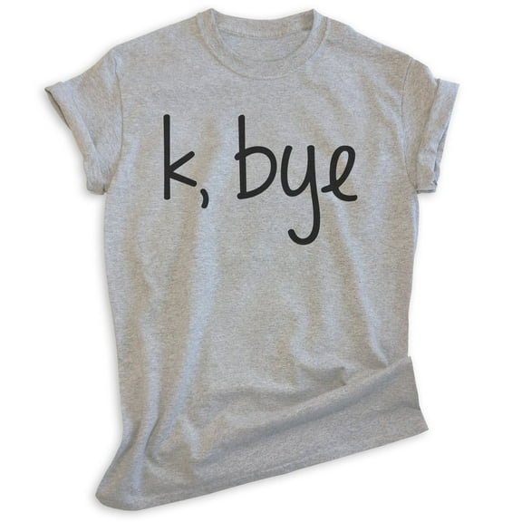 K Bye Shirt, Unisex Women's Men's Shirt, Slang Shirt, Girlfriend Shirt, Heather Gray, Large