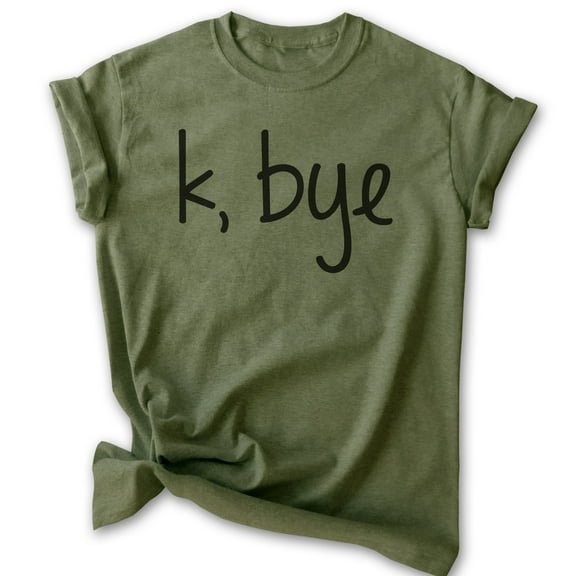 K Bye Shirt, Unisex Women's Men's Shirt, Slang Shirt, Girlfriend Shirt, Heather Military Green, Large