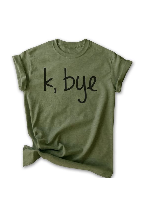 K Bye Shirt, Unisex Women's Men's Shirt, Slang Shirt, Girlfriend Shirt, Heather Military Green, Medium
