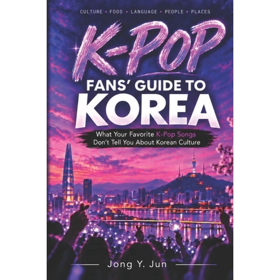 K-Pop Fans' Guide to Korea: What Your Favorite K-Pop Songs Don't Tell You About Korean Culture, (Paperback)