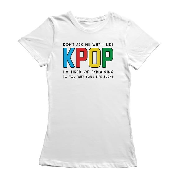 K Pop I'm Tired Of Explaining To You Why Your Life Women White T-Shirt, Female Large