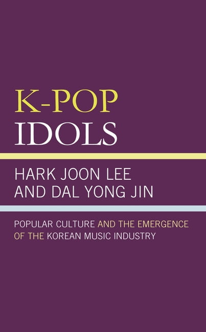 HARK JOON LEE; DAL YONG JIN K-Pop Idols: Popular Culture and the Emergence of the Korean Music Industry, (Hardcover)