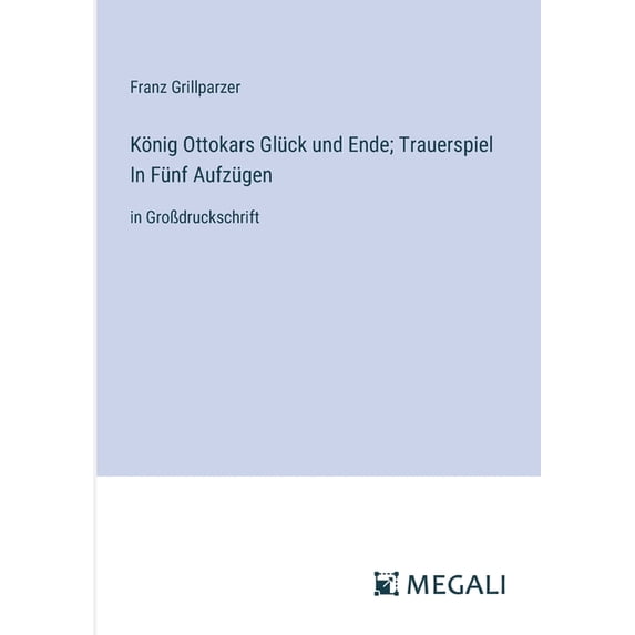 König Ottokars Glück und Ende; Trauerspiel In Fünf Aufzügen: in GroÃdruckschrift, (Paperback)