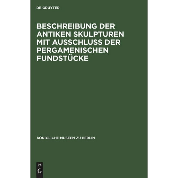Königliche Museen Zu Berlin: Beschreibung Der Antiken Skulpturen Mit Ausschluss Der Pergamenischen Fundstücke (Hardcover)