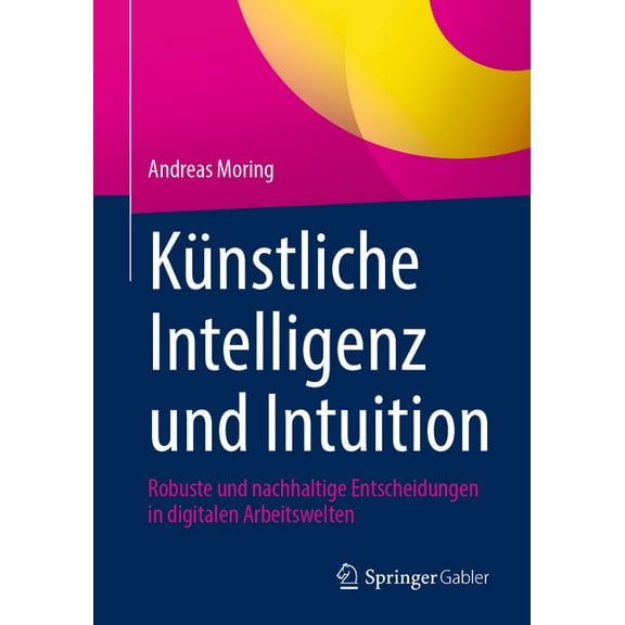Knstliche Intelligenz Und Intuition: Robuste Und Nachhaltige Entscheidungen in Digitalen Arbeitswelten, (Paperback)