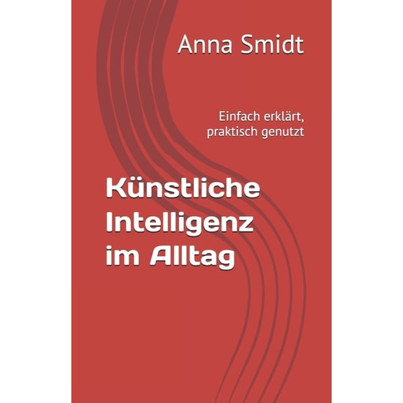 Knstliche Intelligenz im Alltag: Einfach erklrt, praktisch genutzt, (Paperback)