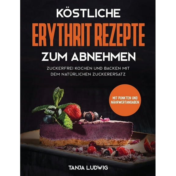 Kstliche Erythrit Rezepte zum Abnehmen: Zuckerfrei kochen und backen mit dem natrlichen Zuckerersatz. Mit Punkten und , (Hardcover)